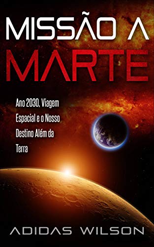 Capa do livro: Missão a Marte: Ano 2030, Viagem Espacial e o Nosso Destino Além da Terra - Ler Online pdf