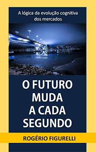 Capa do livro: O futuro muda a cada segundo: A lógica da evolução cognitiva dos mercados - Ler Online pdf