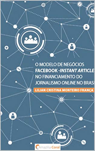 Capa do livro: O modelo de negócios Facebook -Instant Articles no financiamento do jornalismo online no Brasil - Ler Online pdf