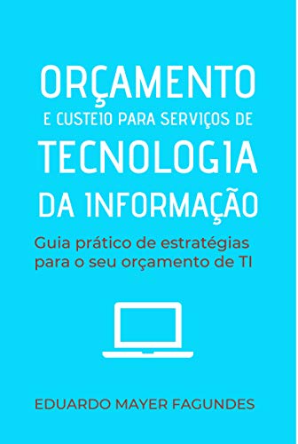 Capa do livro: ORÇAMENTO E CUSTEIO PARA SERVIÇOS DE TECNOLOGIA DA INFORMAÇÃO: Guia prático de estratégias para o seu orçamento de TI - Ler Online pdf