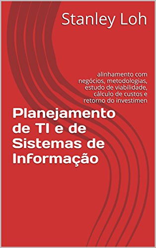 Livro PDF Planejamento de TI e de Sistemas de Informação: alinhamento com negócios, metodologias, estudo de viabilidade, custos e retorno do investimento (ROI)