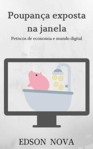 Capa do livro: Poupança exposta na janela: Petiscos de economia e mundo digital - Ler Online pdf