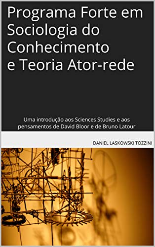 Capa do livro: Programa Forte em Sociologia do Conhecimento e Teoria Ator-rede: Uma introdução aos Sciences Studies e aos pensamentos de David Bloor e de Bruno Latour - Ler Online pdf