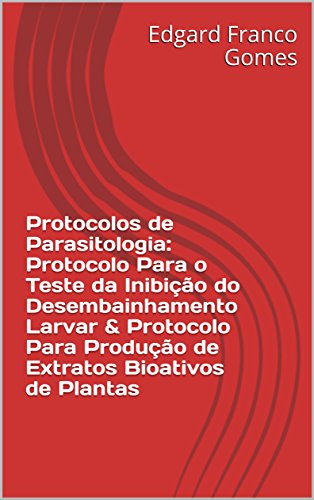 Livro PDF: Protocolos de Parasitologia: Protocolo Para o Teste da Inibição do Desembainhamento Larvar & Protocolo Para Produção de Extratos Bioativosde Plantas