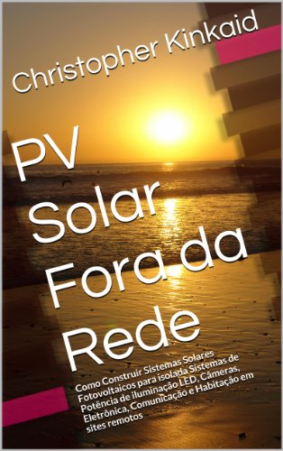 Livro PDF PV Solar Fora da Rede: Como Construir Sistemas Solares Fotovoltaicos para isolada Sistemas de Potência de iluminação LED, Câmeras, Eletrônica, Comunicação e Habitação em sites remotos