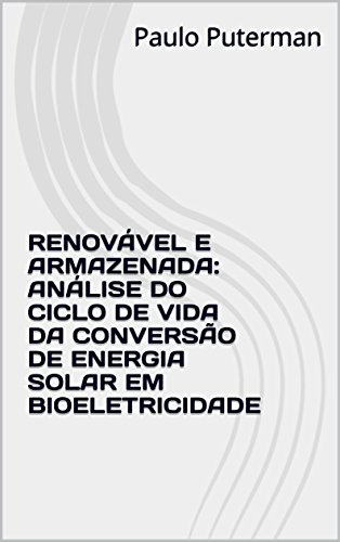 Capa do livro: RENOVÁVEL E ARMAZENADA: ANÁLISE DO CICLO DE VIDA DA CONVERSÃO DE ENERGIA SOLAR EM BIOELETRICIDADE - Ler Online pdf