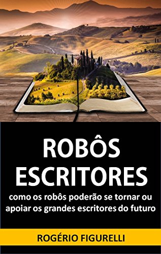 Capa do livro: Robôs Escritores: Como os robôs poderão se tornar ou apoiar os grandes escritores do futuro - Ler Online pdf