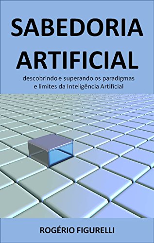 Livro PDF Sabedoria Artificial: Descobrindo e superando os paradigmas e limites da Inteligência Artificial