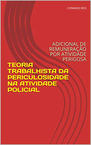 Livro PDF: TEORIA TRABALHISTA DA PERICULOSIDADE NA ATIVIDADE POLICIAL: ADICIONAL DE REMUNERAÇÃO POR ATIVIDADE PERIGOSA