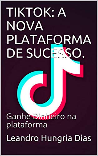 Livro PDF TIKTOK: A NOVA PLATAFORMA DE SUCESSO.: Ganhe Dinheiro na plataforma
