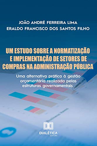 Livro PDF: Um Estudo Sobre a Normatização e Implementação de Setores de Compras na Administração Pública: uma alternativa prática à gestão orçamentária realizada pelas estruturas governamentais
