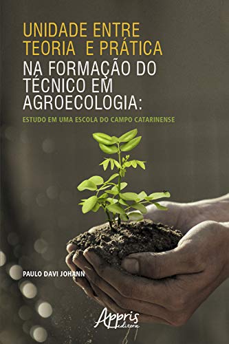 Capa do livro: Unidade entre Teoria e Prática na Formação do Técnico em Agroecologia: Estudo em uma Escola do Campo Catarinense - Ler Online pdf
