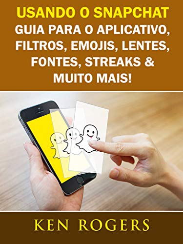 Livro PDF: Usando o Snapchat: Guia para o Aplicativo, Filtros, Emojis, Lentes, Fontes, Streaks & Muito Mais!