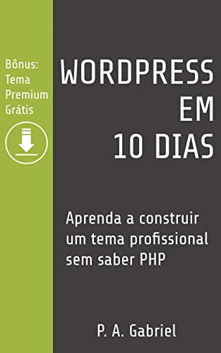 Capa do livro: WordPress em 10 Dias: Aprenda a Construir um Tema Profissional sem Saber PHP (Bônus: Tema Premium Grátis) - Ler Online pdf