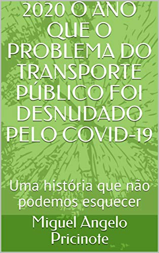Livro PDF 2020 O ANO QUE O PROBLEMA DO TRANSPORTE PÚBLICO FOI DESNUDADO PELO COVID-19: Uma história que não podemos esquecer (Transporte Público Urbano)