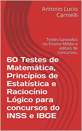 Capa do livro: 60 Testes de Matemática, Princípios de Estatística e Raciocínio Lógico para concursos do INSS e IBGE: Testes baseados no Ensino Médio e editais de concursos. - Ler Online pdf