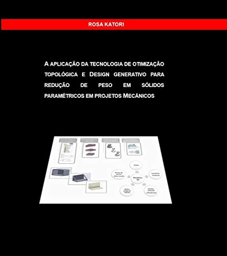Livro PDF A APLICAÇÃO DA TECNOLOGIA DE OTIMIZAÇÃO TOPOLÓGICA E DESIGN GENERATIVO PARA REDUÇÃO DE PESO EM SÓLIDOS PARAMÉTRICOS EM PROJETOS MECÂNICOS