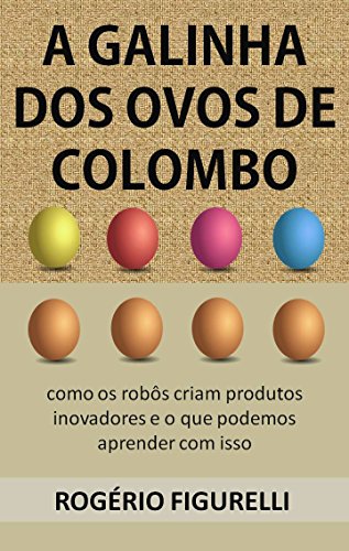 Capa do livro: A galinha dos ovos de Colombo: Como os robôs criam produtos inovadores e o que podemos aprender com isso - Ler Online pdf