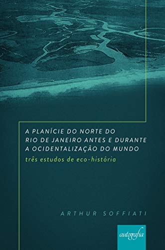 Capa do livro: A planície do norte do Rio de Janeiro antes e durante a ocidentalização do mundo: três estudos de eco-história - Ler Online pdf