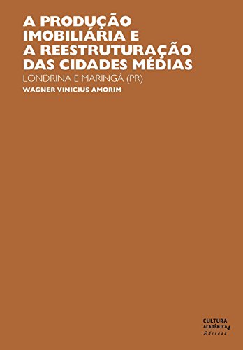 Capa do livro: A produção imobiliária e a reestruturação das cidades médias: Londrina e Maringá (PR) - Ler Online pdf