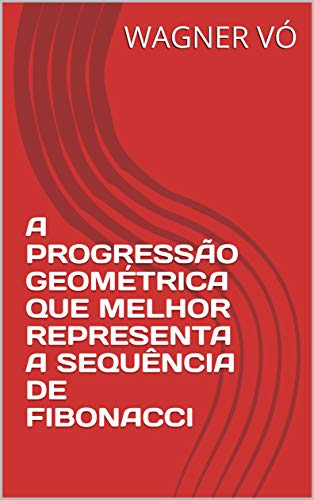 Livro PDF: A PROGRESSÃO GEOMÉTRICA QUE MELHOR REPRESENTA A SEQUÊNCIA DE FIBONACCI
