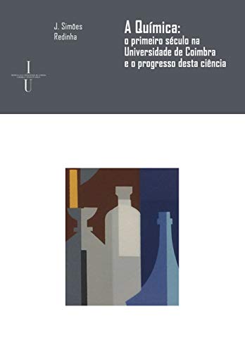 Livro PDF: A Química: o primeiro século na Universidade de Coimbra e o progresso desta ciência (Ciências e Culturas Livro 28)