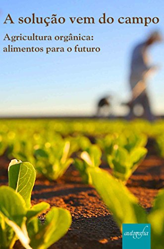 Capa do livro: A solução vem do campo – Agricultura orgânica: alimentos para o futuro - Ler Online pdf
