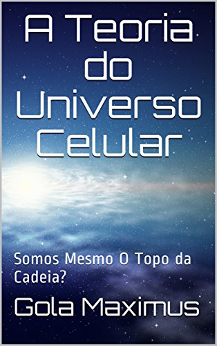 Capa do livro: A Teoria do Universo Celular: Somos Mesmo O Topo da Cadeia? (Teorias Maximilianas Livro 1) - Ler Online pdf