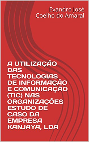 Livro PDF: A UTILIZAÇÃO DAS TECNOLOGIAS DE INFORMAÇÃO E COMUNICAÇÃO (TIC) NAS ORGANIZAÇÕES ESTUDO DE CASO DA EMPRESA KANJAYA, LDA