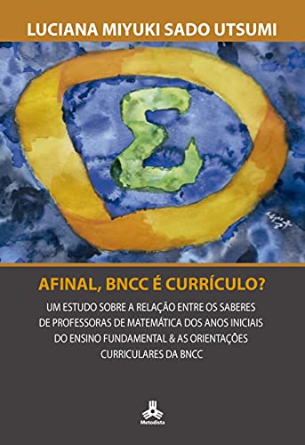 Capa do livro: Afinal, BNCC é Currículo?: Um estudo sobre a relação entre os saberes de professoras de matemática dos anos iniciais do ensino fundamental & as orientações curriculares da BNCC - Ler Online pdf