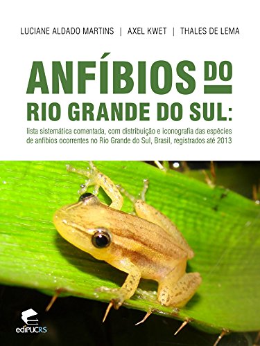 Livro PDF: Anfíbios do Rio Grande do Sul: Lista sistemática comentada, com distribuição e iconografia das espécies de anfíbios ocorrentes no Rio Grande do Sul, Brasil, registrados até 2013