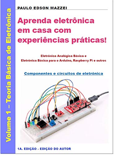 Livro PDF Aprenda eletrônica em casa com experiências práticas!: Eletrônica Analógica Básica e Eletrônica Básica para o Arduino, Raspberry Pi e outros – Componentes e circuitos de eletrônica