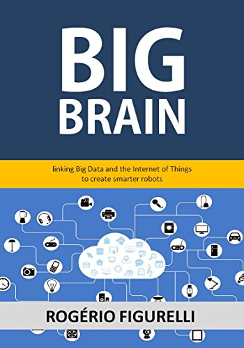 Capa do livro: Big Brain: Linking Big Data and the Internet of Things to create smarter robots - Ler Online pdf