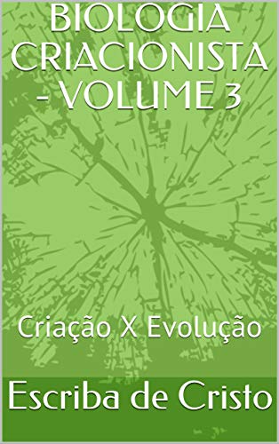 Livro PDF: BIOLOGIA CRIACIONISTA – VOLUME 3: Criação X Evolução