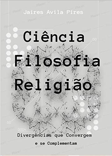 Livro PDF: CIÊNCIA – FILOSOFIA – RELIGIÃO: Divergências que Convergem e se Complementam