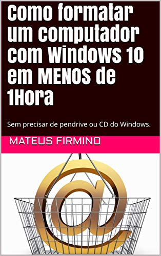 Livro PDF Como formatar um computador com Windows 10 em MENOS de 1Hora: Sem precisar de pendrive ou CD do Windows.