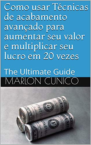 Livro PDF: Como usar Técnicas de acabamento avançado para aumentar seu valor e multiplicar seu lucro em 20 vezes : The Ultimate Guide