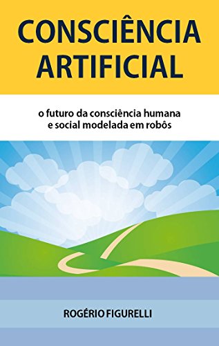 Capa do livro: Consciência Artificial: O futuro da consciência humana e social modelada em robôs - Ler Online pdf