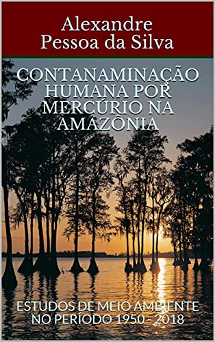 Capa do livro: CONTANAMINAÇÃO HUMANA POR MERCÚRIO NA AMAZÔNIA : ESTUDOS DE MEIO AMBIENTE NO PERÍODO 1950 – 2018 - Ler Online pdf