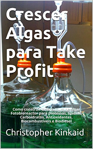 Livro PDF: Crescer Algas para Take Profit: Como construir uma cultura de algas Fotobioreactor para proteínas, lipídios, Carboidratos, Antioxidantes, Biocombustíveis e Biodiesel