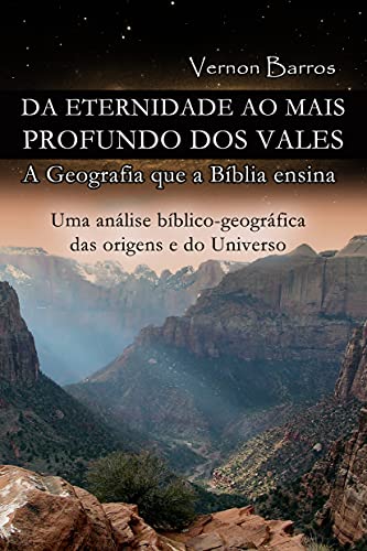 Livro PDF DA ETERNIDADE AO MAIS PROFUNDO DOS VALES: A Geografia que a Bíblia ensina. Uma análise bíblico-geográfica das origens e do Universo
