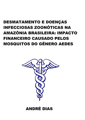 Capa do livro: Desmatamento E DoenÇas Infecciosas ZoonÓticas Na AmazÔnia Brasileira: Impacto Financeiro Causado Pelos Mosquitos Do GÊnero Aedes - Ler Online pdf