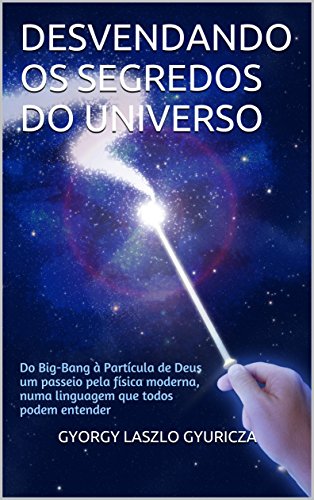 Capa do livro: Desvendando os Segredos do Universo: Do Big-Bang à Partícula de Deus, um passeio pela física moderna, numa linguagem que todos podem entender - Ler Online pdf