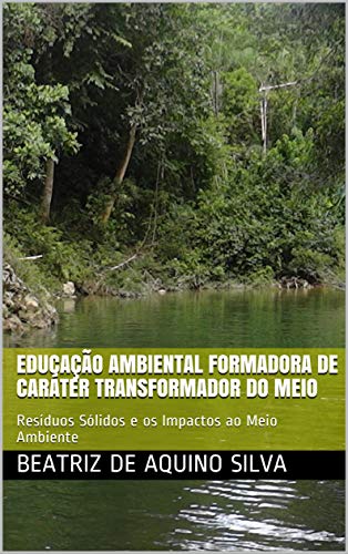 Capa do livro: EDUCAÇÃO AMBIENTAL FORMADORA DE CARÁTER TRANSFORMADOR DO MEIO: Resíduos Sólidos e os Impactos ao Meio Ambiente - Ler Online pdf