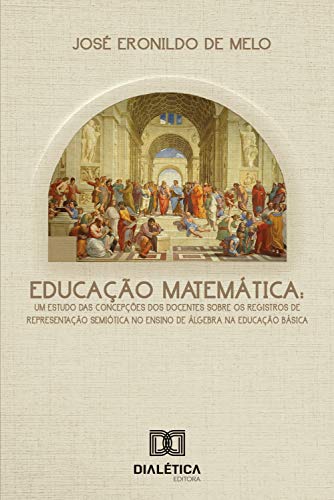 Capa do livro: Educação Matemática: um estudo das concepções dos docentes sobre os registros de representação semiótica no ensino de álgebra na educação básica - Ler Online pdf