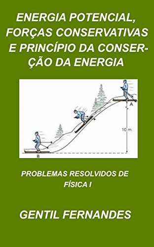 Livro PDF ENERGIA POTENCIAL, FORÇAS CONSERVATIVAS E PRINCÍPIO DA CONSERVAÇÃO DA ENERGIA: PROBLEMAS RESOLVIDOS DE FÍSICA I