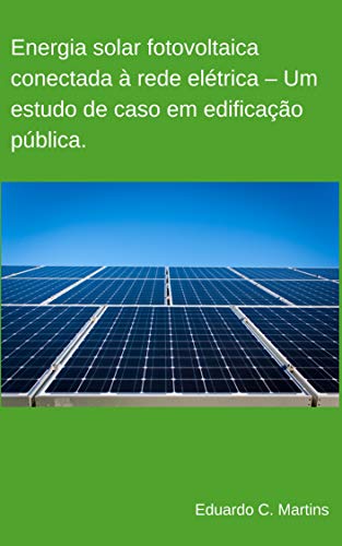 Capa do livro: Energia solar fotovoltaica conectada à rede elétrica – Um estudo de caso em edificação pública. - Ler Online pdf