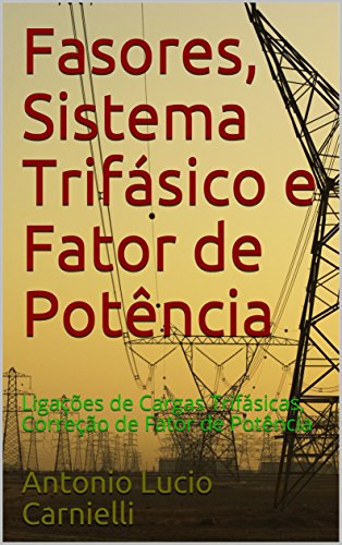 Capa do livro: Fasores, Sistema Trifásico e Fator de Potência: Ligações de Cargas Trifásicas, Correção de Fator de Potência - Ler Online pdf