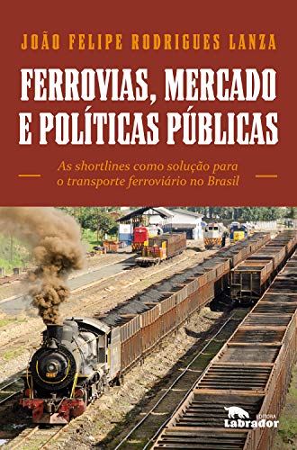Capa do livro: Ferrovias, mercado e políticas públicas: As shortlines como solução para o transporte ferroviário no Brasil - Ler Online pdf