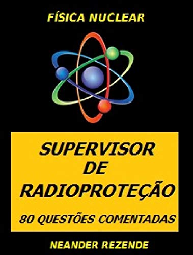 Livro PDF FÍSICA NUCLEAR – SUPERVISOR DE RADIOPROTEÇÃO: 80 QUESTÕES COMENTADAS